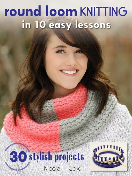 Title details for Round Loom Knitting in 10 Easy Lessons by Nicole F. Cox - Available
